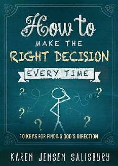 How to Make the Right Decision Every Time: 10 Keys for Finding God's Direction, Paperback/Karen Jensen Salisbury