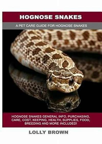 Hognose Snakes: Hognose Snakes General Info, Purchasing, Care, Cost, Keeping, Health, Supplies, Food, Breeding and More Included! a Pe, Paperback/Lolly Brown