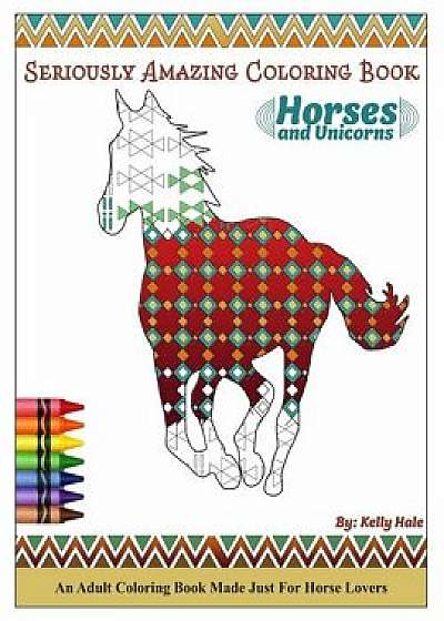 Horses & Unicorns - An Adult Coloring Book: Seriously Amazing Adult Coloring Book for Kicking Back, Relaxing, and Coloring Away Stress and Anxiety, Paperback/Kelly Hale