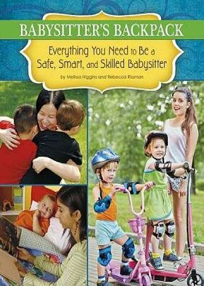 The Babysitter's Backpack: Everything You Need to Be a Safe, Smart, and Skilled Babysitter, Paperback/Melissa Higgins