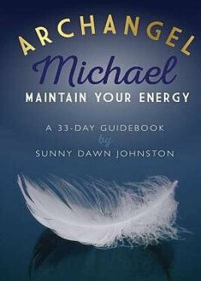 Archangel Michael: Maintain Your Energy: A 33-Day Guidebook, Paperback/Sunny Dawn Johnston