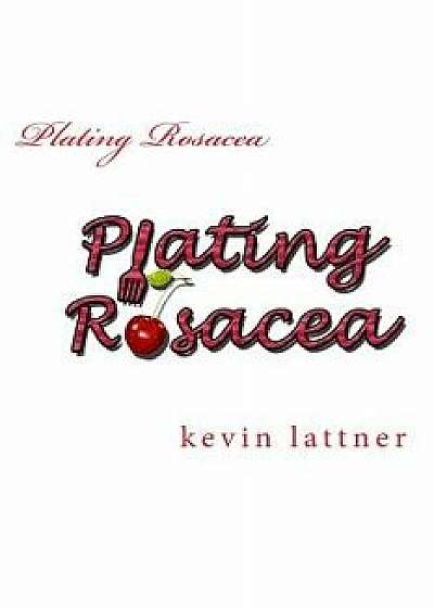 Plating Rosacea: A Cookbook for People with Rosacea to Have You Looking and Feeling Great!, Paperback/Kevin W. Lattner