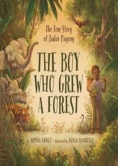 The Boy Who Grew a Forest: The True Story of Jadav Payeng, Hardcover/Sophia Gholz