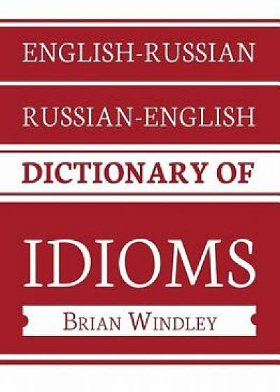 English-Russian/Russian-English Dictionary of Idioms/Brian Windley