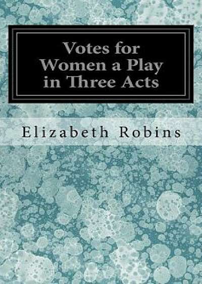 Votes for Women a Play in Three Acts, Paperback/Elizabeth Robins