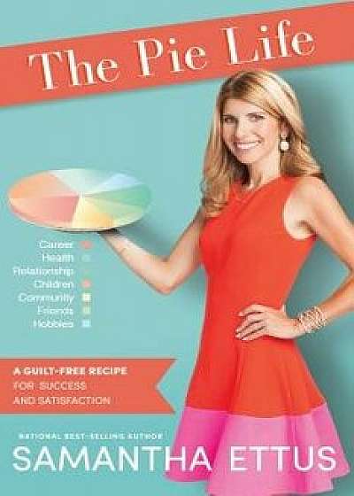 The Pie Life: A Guilt-Free Recipe for Success and Satisfaction, Hardcover/Samantha Ettus