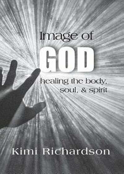 Image of God: Healing the Body, Soul & Spirit, Paperback/Kimi Richardson