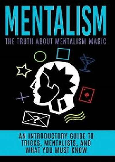 Mentalism: The Truth about Mentalism Magic: An Introductory Guide to Tricks, Mentalists, and What You Must Know, Paperback/Julian Hulse