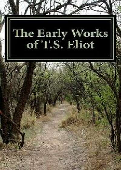 The Early Works of T.S. Eliot (Featuring the Waste Land & J Alfred Prufrock), Paperback/T. S. Eliot