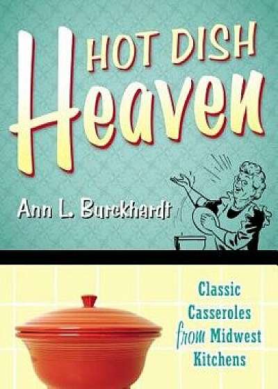 Hot Dish Heaven: Classic Casseroles from Midwest Kitchens, Paperback/Ann L. Burckhardt