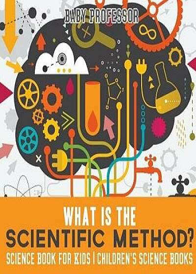 What Is the Scientific Method? Science Book for Kids Children's Science Books, Paperback/Baby Professor