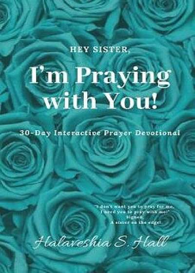 Hey Sister, I'm Praying with You!: 30-Day Interactive Prayer Devotional, Paperback/Halaveshia S. Hall
