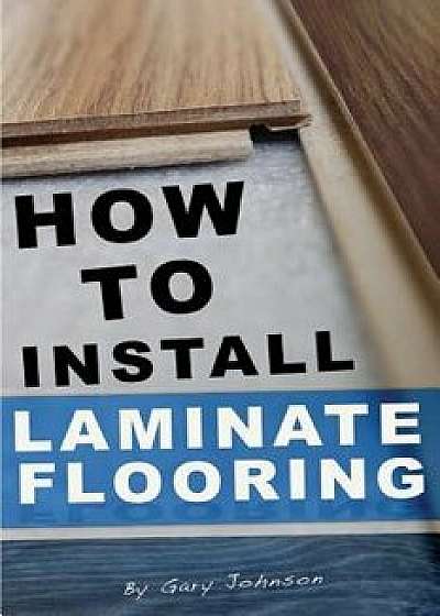 How to Install Laminate Flooring, Paperback/Gary Johnson