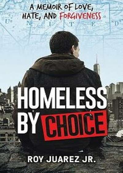 Homeless by Choice: A Memoir of Love, Hate, and Forgiveness, Hardcover/Roy Juarez Jr