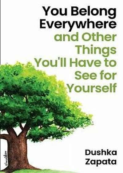 You Belong Everywhere: and Other Things You'll Have to See for Yourself, Paperback/Dushka Zapata