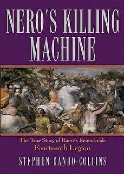 Nero's Killing Machine: The True Story of Rome's Remarkable 14th Legion, Paperback/Stephen Dando-Collins