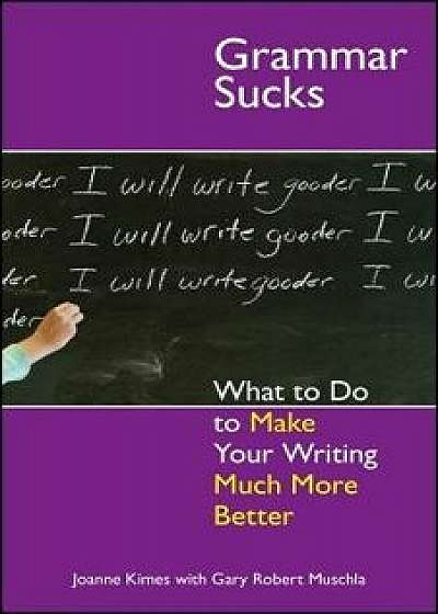 Grammar Sucks: What to Do to Make Your Writing Much More Better, Paperback/Joanne Kimes
