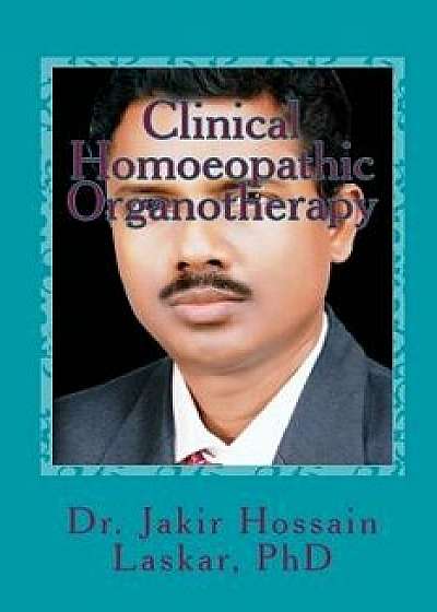 Clinical Homoeopathic Organotherapy: Theory & Practice of Homoeopathy, Paperback/Dr Jakir Hossain Laskar Phd