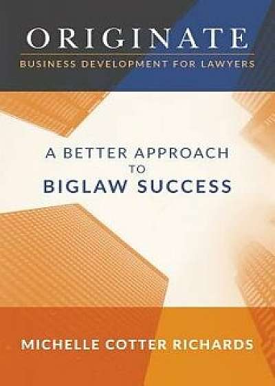 Originate: Business Development for Lawyers: A Better Approach to Biglaw Success, Paperback/Michelle Cotter Richards