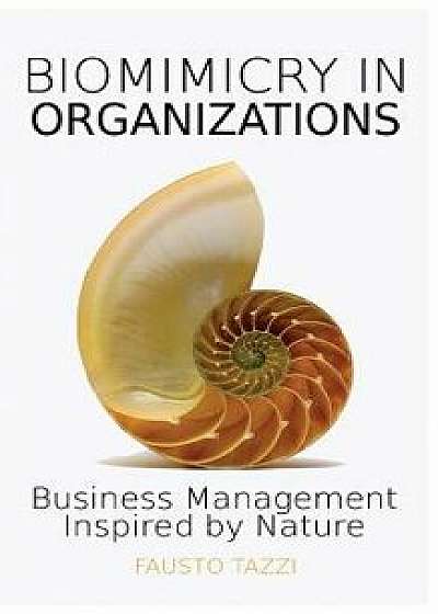 Biomimicry in Organizations: Business Management Inspired by Nature: How to Be Inspired from Nature to Find New Efficient, Effective and Sustainabl, Paperback/Fausto Tazzi