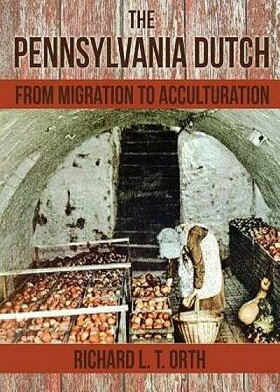 The Pennsylvania Dutch: From Migration to Acculturation, Paperback/Richard L. T. Orth