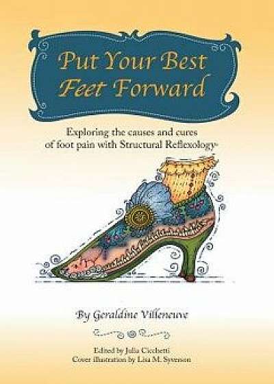 Put Your Best Feet Forward: Exploring the Causes and Cures of Foot Pain with Structural Reflexology(r), Hardcover/Geraldine Villeneuve