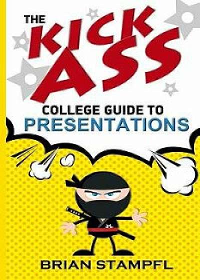 The Kick Ass College Guide to Presentations: Create Awesome Presentations, Speak Like a Pro, Rule the World, Paperback/Brian Stampfl