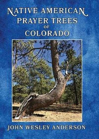 Native American Prayer Trees of Colorado, Hardcover/John Wesley Anderson