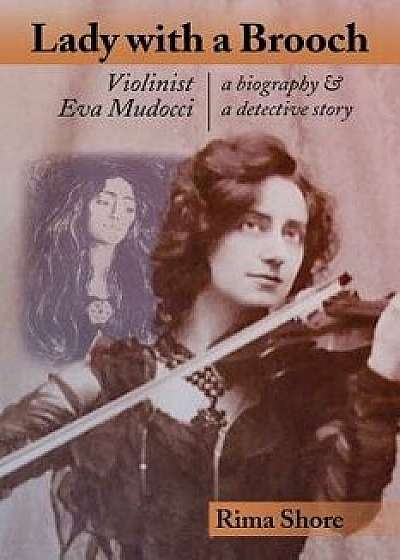 Lady with a Brooch: Violinist Eva Mudocci-A Biography & a Detective Story, Paperback/Rima Shore