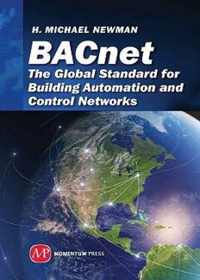 Bacnet: The Global Standard for Building Automation and Control Networks, Hardcover/H. Michael Newman