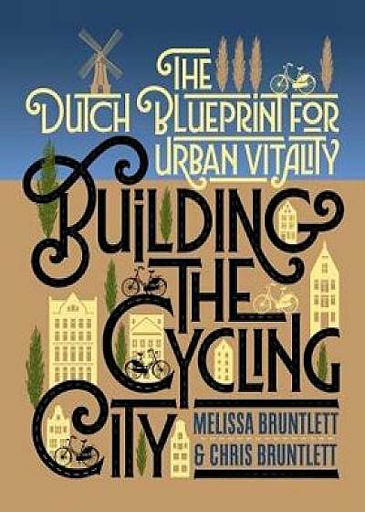 Building the Cycling City: The Dutch Blueprint for Urban Vitality, Paperback/Melissa Bruntlett