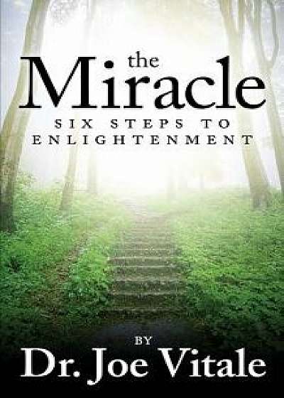 The Miracle: Six Steps to Enlightenment, Paperback/Dr Joe Vitale
