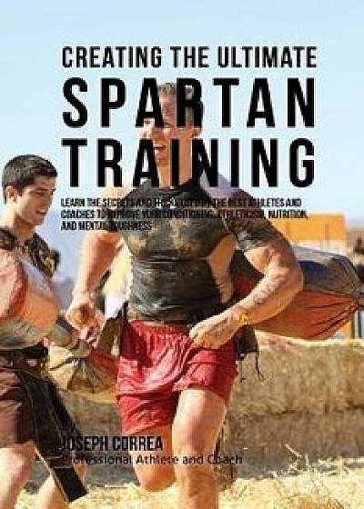 Creating the Ultimate Spartan Training: Learn the Secrets and Tricks Used by the Best Athletes and Coaches to Improve Your Conditioning, Athleticism,, Paperback/Correa (Professional Athlete and Coach)