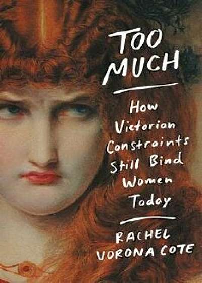 Too Much: How Victorian Constraints Still Bind Women Today, Paperback/Rachel Vorona Cote