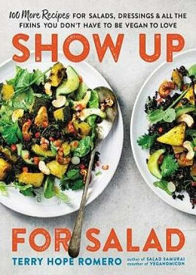 Show Up for Salad: 100 More Recipes for Salads, Dressings, and All the Fixins You Don't Have to Be Vegan to Love, Paperback/Terry Hope Romero