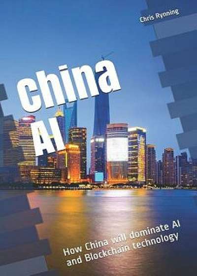 China AI: How China Will Dominate AI and Blockchain Technology/Chris Rynning