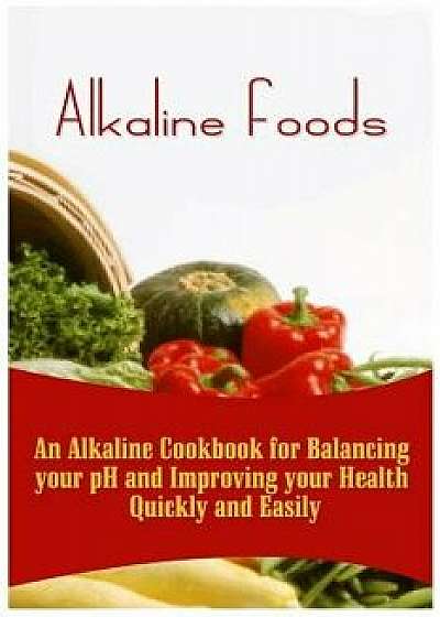 Alkaline Foods: An Alkaline Cookbook for Balancing Your PH and Improving Your Health Quickly and Easily/Kai Howe