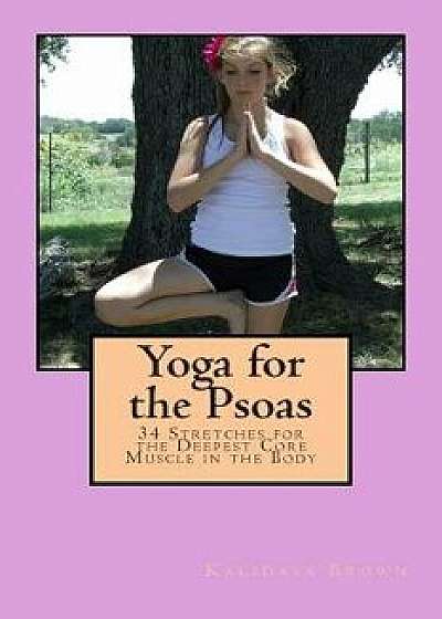 Yoga for the Psoas: 34 Stretches for the Deepest Core Muscle in the Body, Paperback/Kalidasa Brown