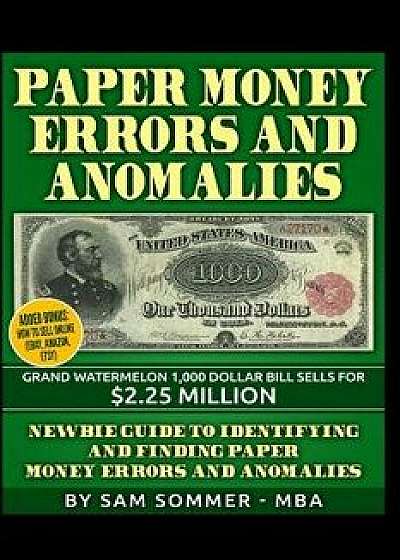 Paper Money Errors and Anomalies: Newbie Guide to Identifying and Finding Paper Money Errors and Anomalies, Paperback/Sam Sommer -. Mba
