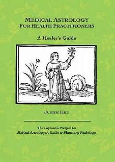 Medical Astrology for Health Practitioners: A Healer's Guide, Paperback/Judith a. Hill