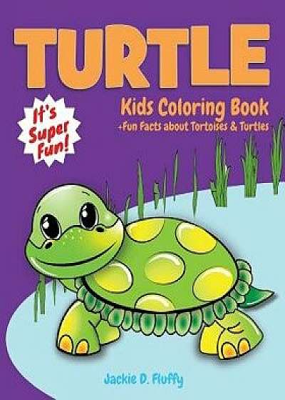 Turtle Kids Coloring Book +fun Facts about Tortoises & Turtles: Children Activity Book for Boys & Girls Age 3-8, with 30 Super Fun Coloring Pages of T, Paperback/Jackie D. Fluffy