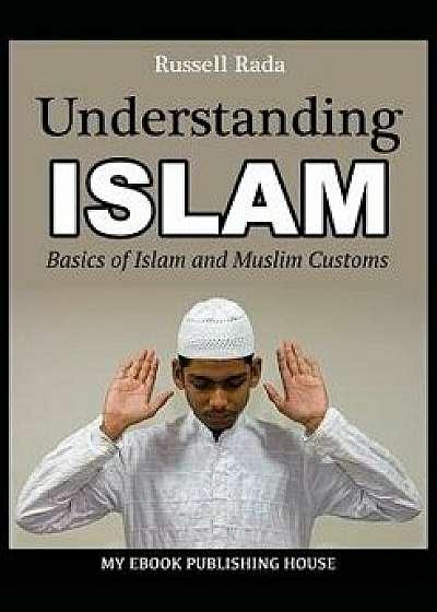 Understanding Islam: Basics of Islam and Muslim Customs, Paperback/Russell Rada