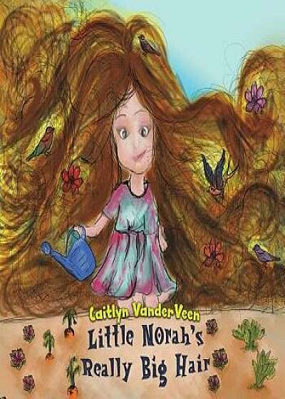 Coperta cărții Little Norah's Really Big Hair, Paperback/Caitlyn Vanderveen