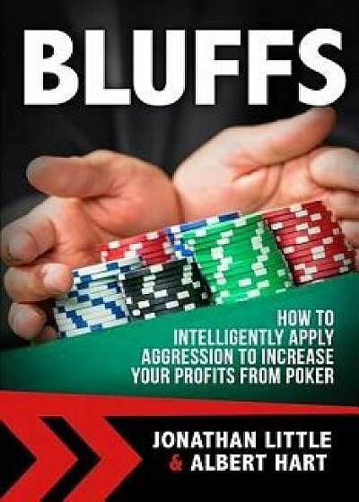 Bluffs: How to Intelligently Apply Aggression to Increase Your Profits from Poker, Paperback/Jonathan Little