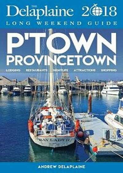 Provincetown - The Delaplaine 2018 Long Weekend Guide, Paperback/Andrew Delaplaine