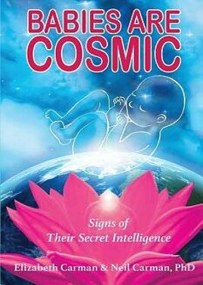 Babies Are Cosmic: Signs of Their Secret Intelligence, Paperback/Elizabeth Carman
