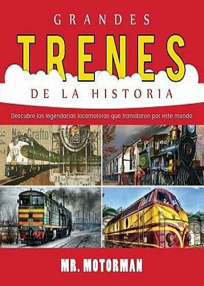 Grandes Trenes de la Historia: Descubre las legendarias locomotoras que transitaron por este mundo, Paperback/MR Motorman