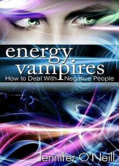Energy Vampires: How to Deal with Negative People, Paperback/Jennifer O'Neill