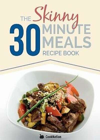 The Skinny 30 Minute Meals Recipe Book: Great Food, Easy Recipes, Prepared & Cooked in 30 Minutes or Less. All Under 300,400 & 500 Calories, Paperback/Cooknation