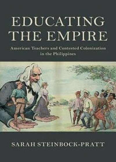 Coperta cărții Educating the Empire: American Teachers and Contested Colonization in the Philippines, Hardcover/Sarah Steinbock-Pratt de Sarah Steinbock Pratt